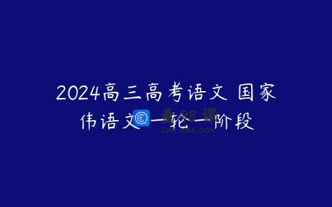 2024高三高考语文 国家伟语文 一轮一阶段
