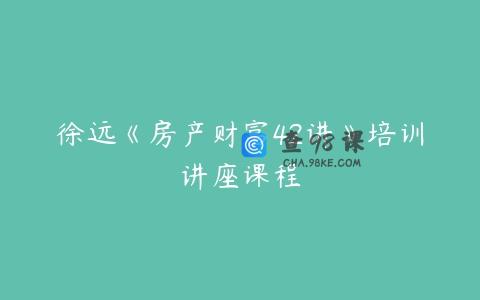 徐远《房产财富42讲》培训讲座课程