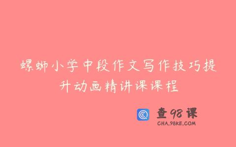 螺蛳小学中段作文写作技巧提升动画精讲课课程