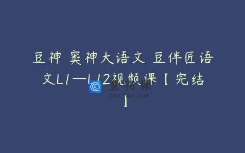 豆神 窦神大语文 豆伴匠语文L1—L12视频课【完结】