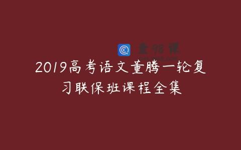 2019高考语文董腾一轮复习联保班课程全集