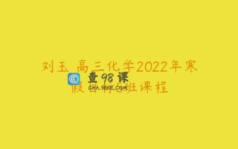 刘玉 高三化学2022年寒假目标S班课程