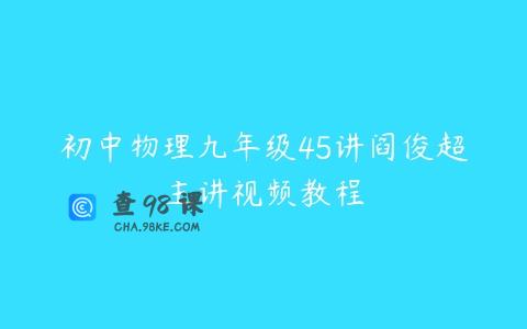初中物理九年级45讲阎俊超主讲视频教程