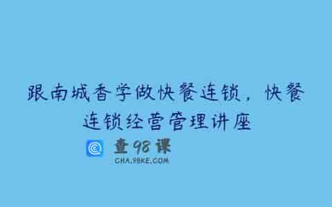 跟南城香学做快餐连锁，快餐连锁经营管理讲座