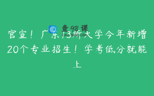 官宣！广东13所大学今年新增20个专业招生！学考低分就能上