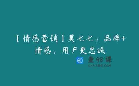 【情感营销】莫七七：品牌+情感，用户更忠诚