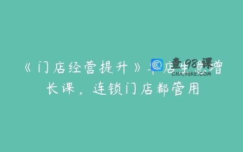 《门店经营提升》单店生意增长课，连锁门店都管用