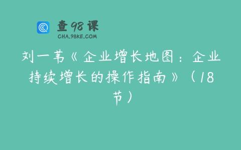 刘一苇《企业增长地图：企业持续增长的操作指南》（18节）
