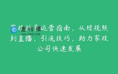 家政抖音运营指南，从短视频到直播，引流技巧，助力家政公司快速发展