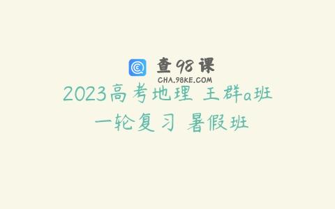 2023高考地理 王群a班 一轮复习 暑假班