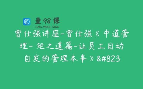 曾仕强讲座-曾仕强《中道管理-絜矩之道篇-让员工自动自发的管理本事》…