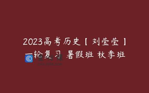 2023高考历史【刘莹莹】一轮复习 暑假班 秋季班