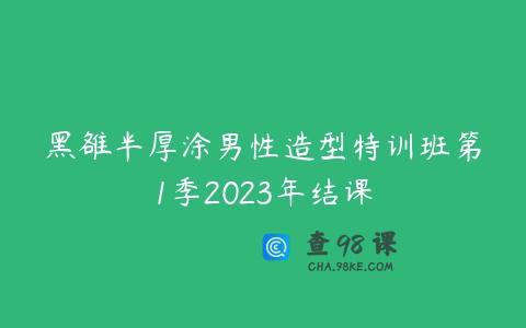 黑雒半厚涂男性造型特训班第1季2023年结课
