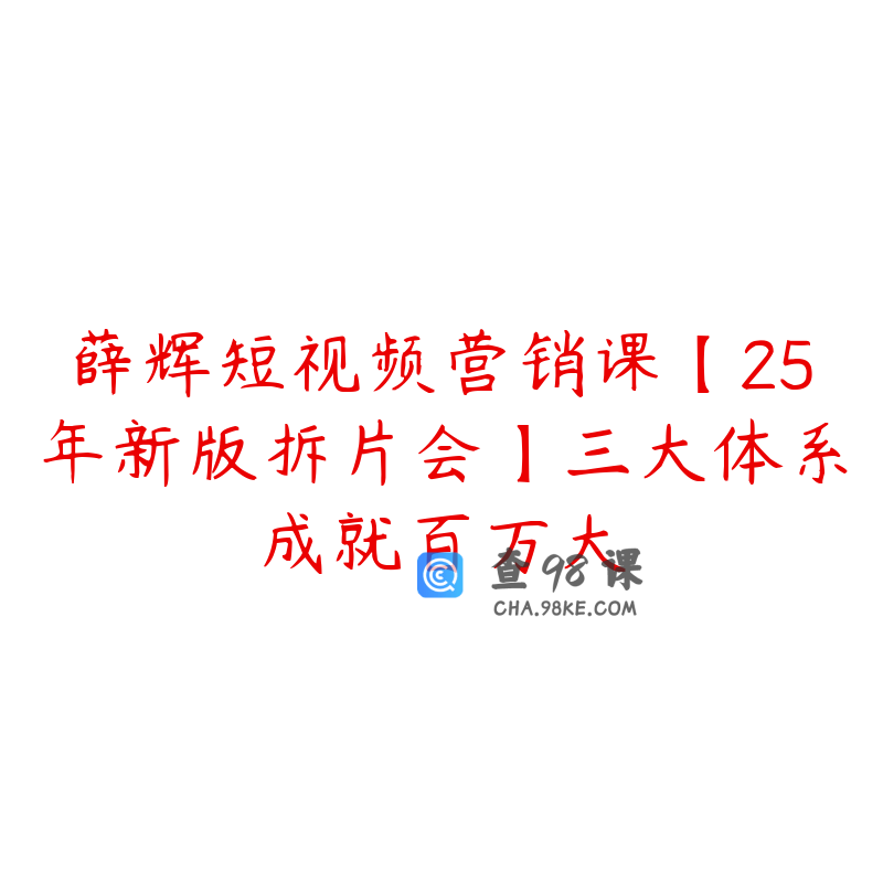 薛辉短视频营销课【25年新版拆片会】三大体系成就百万大