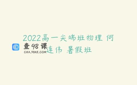 2022高一尖端班物理 何连伟 暑假班
