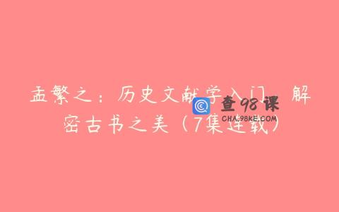孟繁之：历史文献学入门：解密古书之美（7集连载）