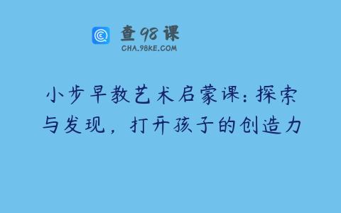 小步早教艺术启蒙课: 探索与发现，打开孩子的创造力