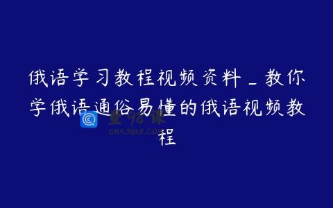 俄语学习教程视频资料_教你学俄语通俗易懂的俄语视频教程