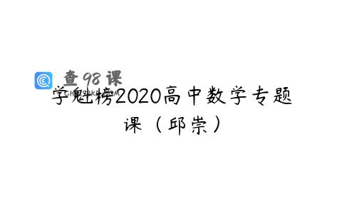 学魁榜2020高中数学专题课（邱崇）