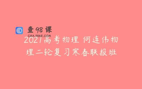 2021高考物理 何连伟物理二轮复习寒春联报班