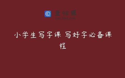 小学生写字课 写好字必备课程