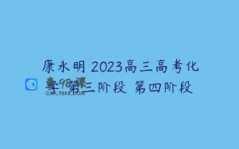 康永明 2023高三高考化学 第三阶段 第四阶段