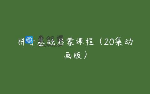 拼音基础启蒙课程（20集动画版）