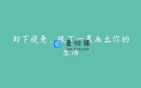 卸下疲惫，跟丁一晨画出你的生活