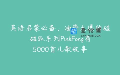 英语启蒙必备，油管火爆的碰碰狐系列PinkFong有5000首儿歌故事