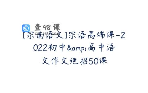 [宗南语文]宗语高端课-2022初中&高中语文作文绝招50课