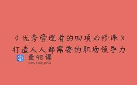 《优秀管理者的四项必修课》打造人人都需要的职场领导力