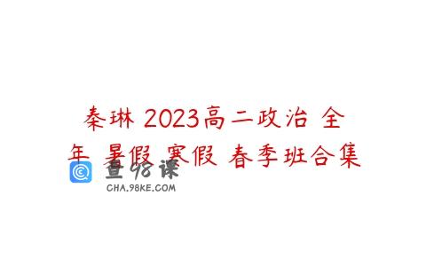 秦琳 2023高二政治 全年 暑假 寒假 春季班合集