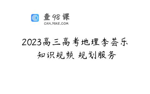 2023高三高考地理李荟乐 知识规频 规划服务