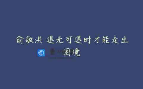 俞敏洪 退无可退时才能走出困境