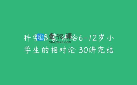 科学启蒙 讲给6-12岁小学生的相对论 30讲完结