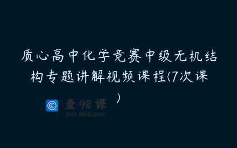 质心高中化学竞赛中级无机结构专题讲解视频课程(7次课)
