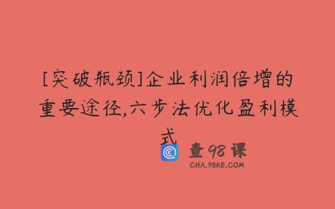[突破瓶颈]企业利润倍增的重要途径,六步法优化盈利模式