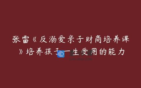 张雷《反溺爱亲子财商培养课》培养孩子一生受用的能力