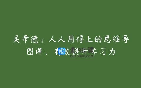 吴帝德：人人用得上的思维导图课，有效提升学习力