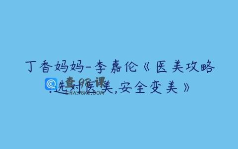 丁香妈妈-李嘉伦《医美攻略:选对医美,安全变美》