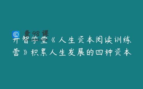 开智学堂《人生资本阅读训练营》积累人生发展的四种资本