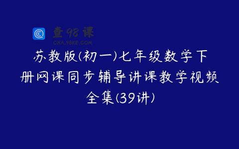 苏教版(初一)七年级数学下册网课同步辅导讲课教学视频全集(39讲)