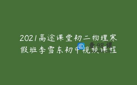 2021高途课堂初二物理寒假班李雪东初中视频课程