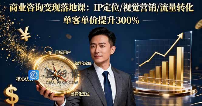 商业咨询变现落地课：IP定位/视觉营销/流量转化，单客单价提升300%