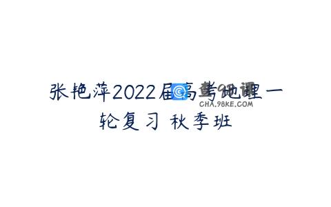 张艳萍2022届高考地理一轮复习 秋季班