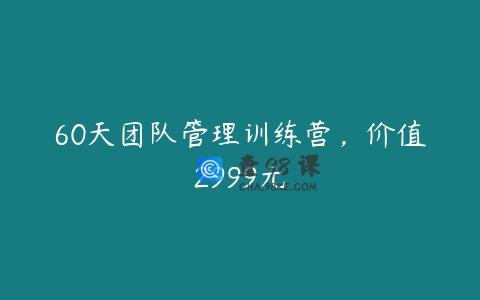 60天团队管理训练营，价值2999元
