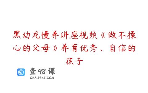 黑幼龙慢养讲座视频《做不操心的父母》养育优秀、自信的孩子