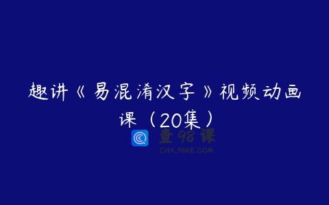 趣讲《易混淆汉字》视频动画课（20集）