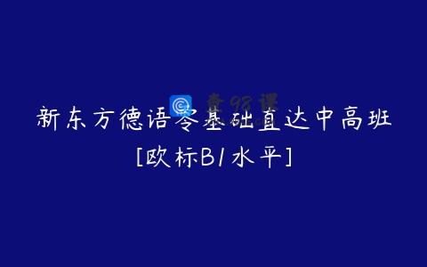 新东方德语零基础直达中高班[欧标B1水平]