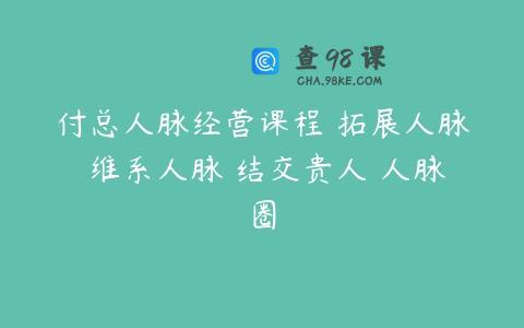 付总人脉经营课程 拓展人脉 维系人脉 结交贵人 人脉圈